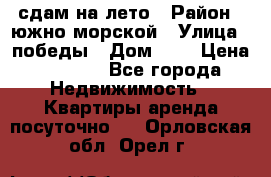 сдам на лето › Район ­ южно-морской › Улица ­ победы › Дом ­ 1 › Цена ­ 3 000 - Все города Недвижимость » Квартиры аренда посуточно   . Орловская обл.,Орел г.